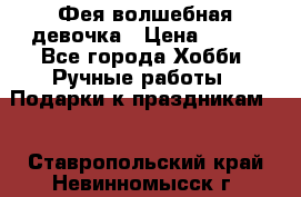 Фея-волшебная девочка › Цена ­ 550 - Все города Хобби. Ручные работы » Подарки к праздникам   . Ставропольский край,Невинномысск г.